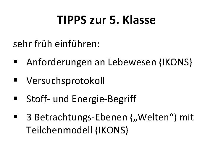 TIPPS zur 5. Klasse sehr früh einführen: § Anforderungen an Lebewesen (IKONS) § Versuchsprotokoll