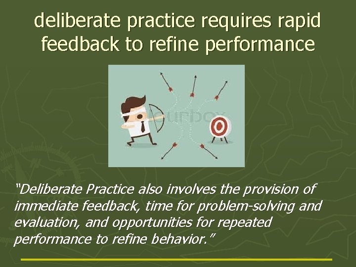 deliberate practice requires rapid feedback to refine performance “Deliberate Practice also involves the provision