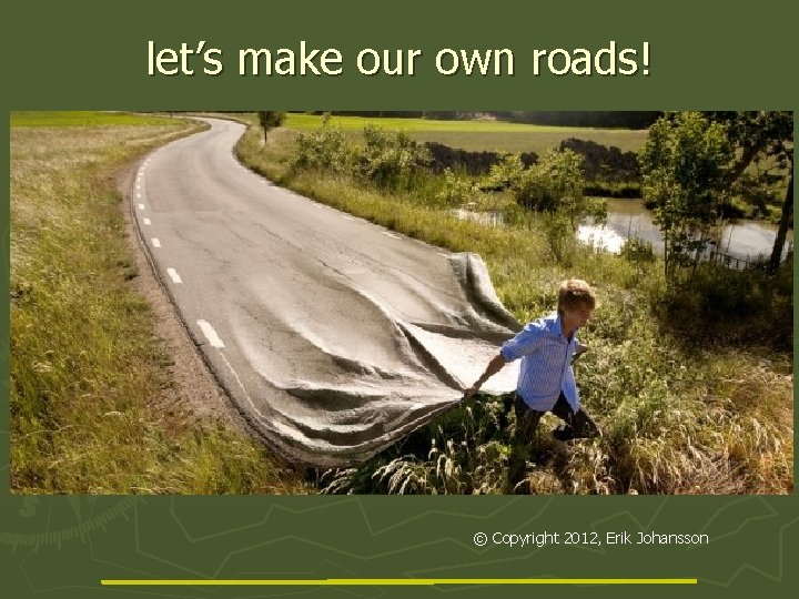 let’s make our own roads! © Copyright 2012, Erik Johansson 