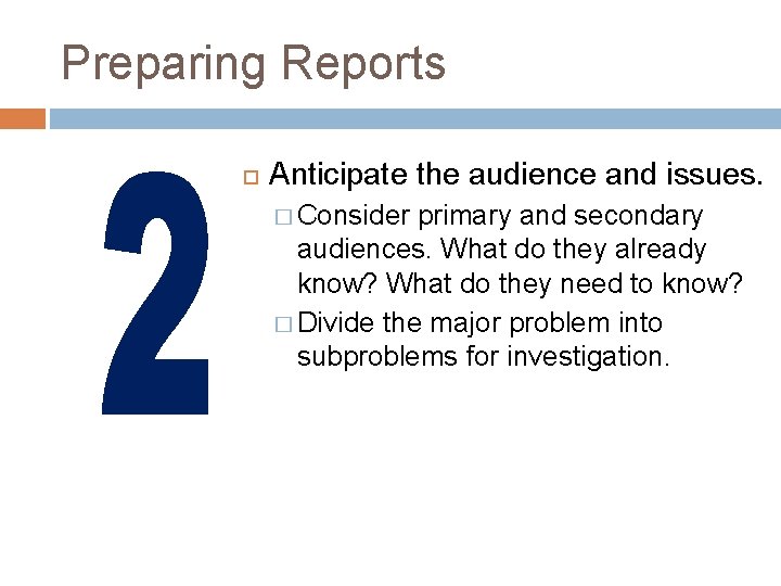 Preparing Reports Anticipate the audience and issues. � Consider primary and secondary audiences. What