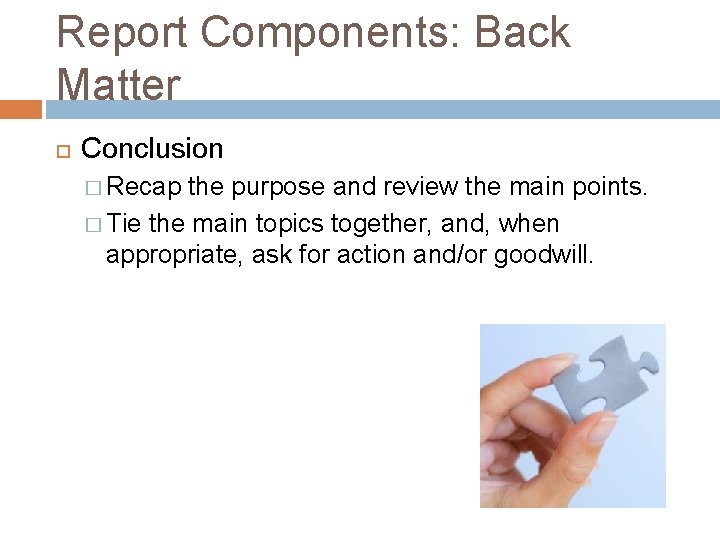 Report Components: Back Matter Conclusion � Recap the purpose and review the main points.