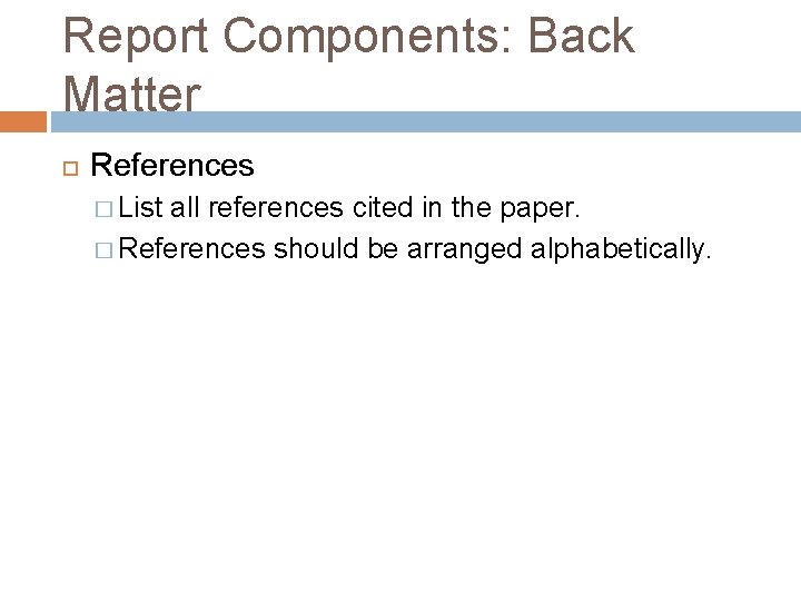 Report Components: Back Matter References � List all references cited in the paper. �
