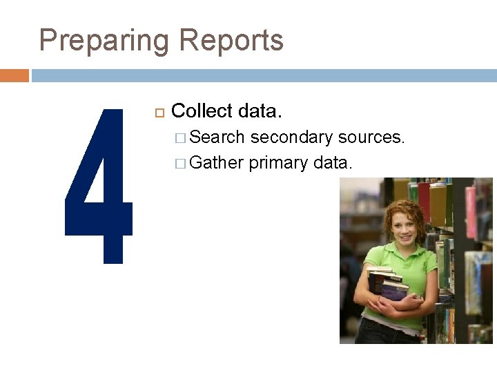 Preparing Reports Collect data. � Search secondary sources. � Gather primary data. 