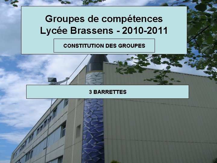 Groupes de compétences Lycée Brassens - 2010 -2011 CONSTITUTION DES GROUPES 3 BARRETTES 