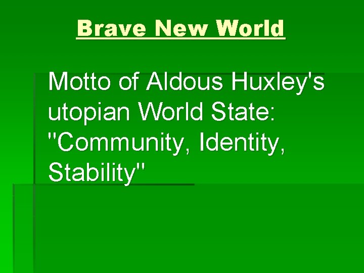 Brave New World Motto of Aldous Huxley's utopian World State: "Community, Identity, Stability" 