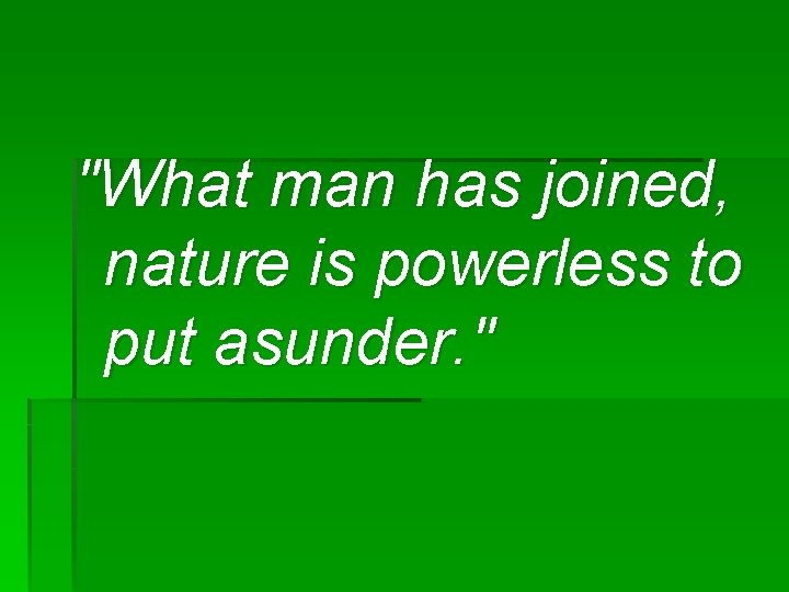 "What man has joined, nature is powerless to put asunder. " 