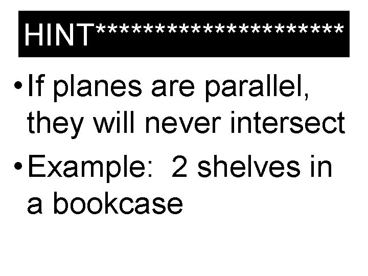HINT*********** • If planes are parallel, they will never intersect • Example: 2 shelves
