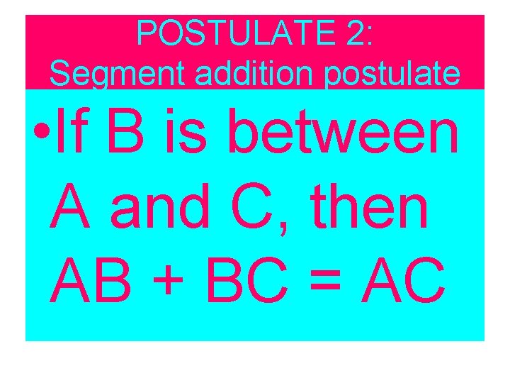 POSTULATE 2: Segment addition postulate • If B is between A and C, then