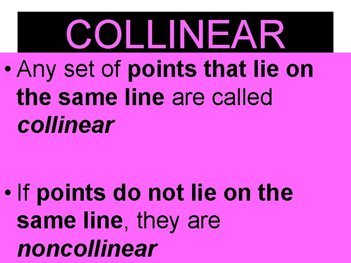 COLLINEAR • Any set of points that lie on the same line are called