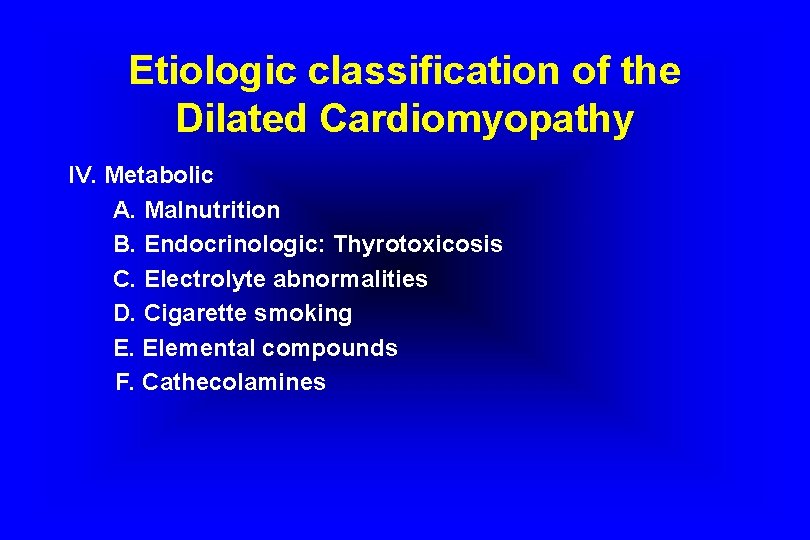 Etiologic classification of the Dilated Cardiomyopathy IV. Metabolic A. Malnutrition B. Endocrinologic: Thyrotoxicosis C.