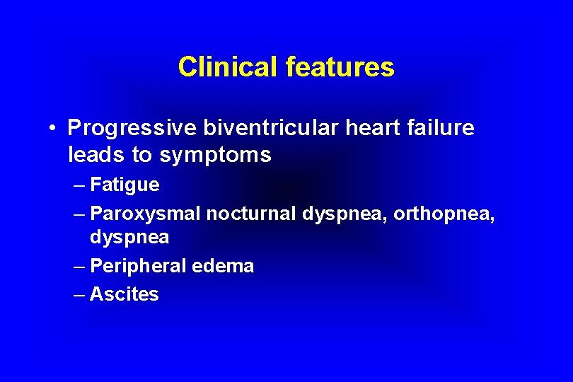 Clinical features • Progressive biventricular heart failure leads to symptoms – Fatigue – Paroxysmal