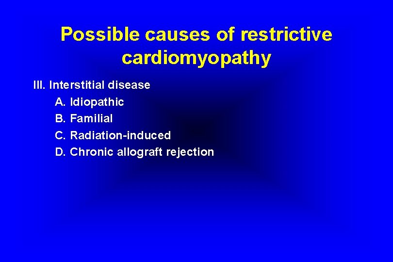 Possible causes of restrictive cardiomyopathy III. Interstitial disease A. Idiopathic B. Familial C. Radiation-induced