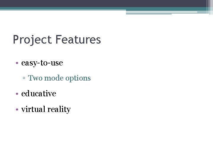 Project Features • easy-to-use ▫ Two mode options • educative • virtual reality 