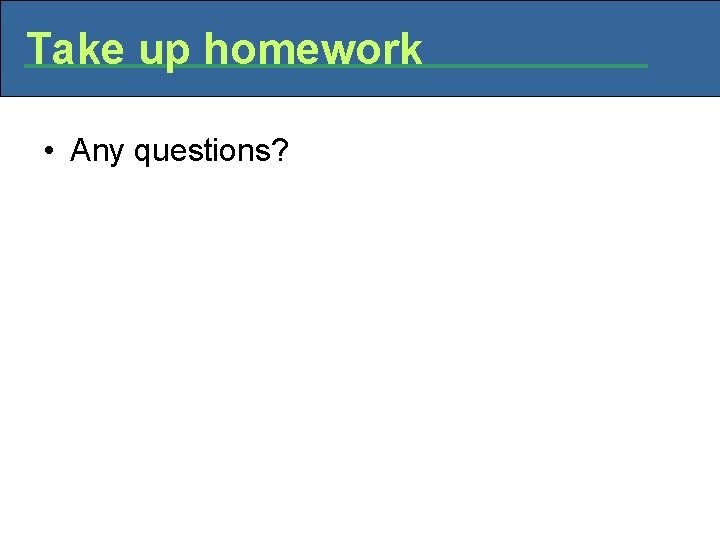 Take up homework • Any questions? 
