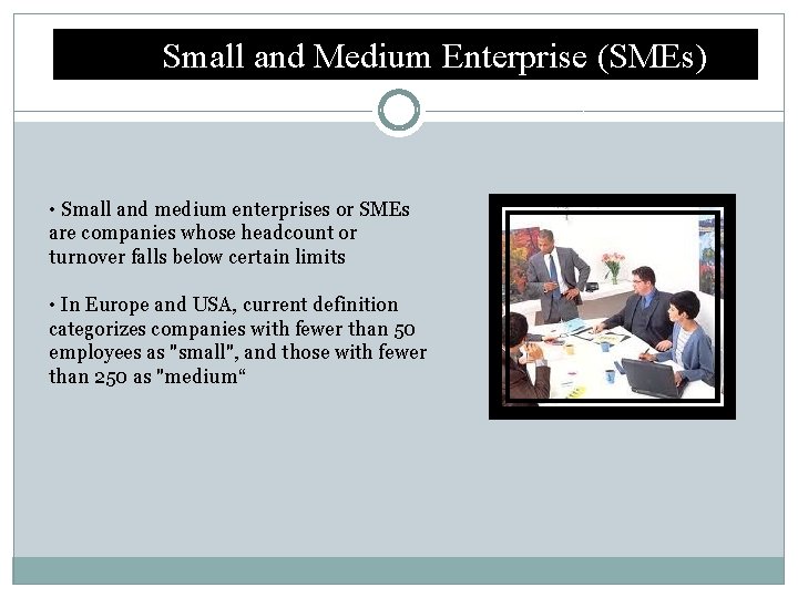 Small and Medium Enterprise (SMEs) • Small and medium enterprises or SMEs are companies