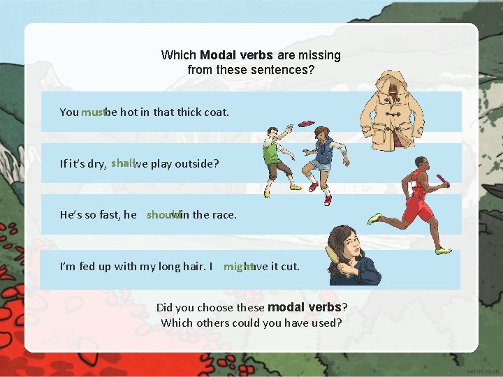 Which Modal verbs are missing from these sentences? You mustbe hot in that thick