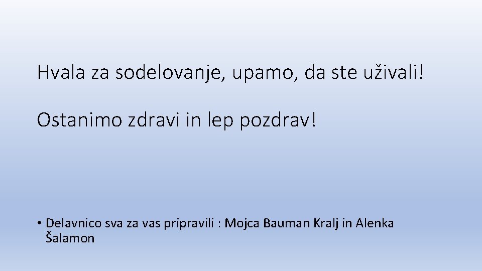 Hvala za sodelovanje, upamo, da ste uživali! Ostanimo zdravi in lep pozdrav! • Delavnico