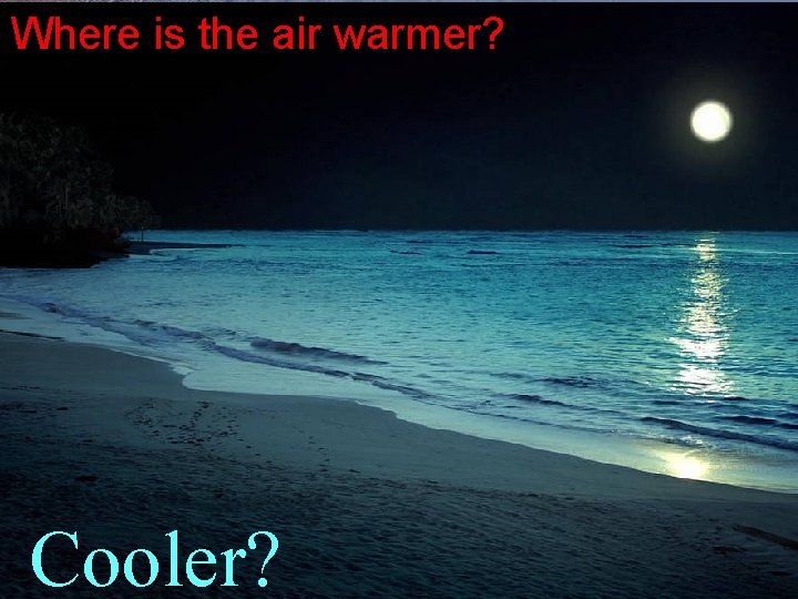 Where is the air warmer? Cooler? 