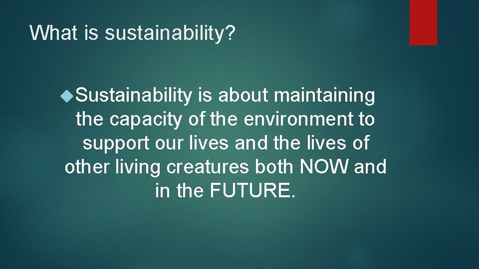 What is sustainability? Sustainability is about maintaining the capacity of the environment to support