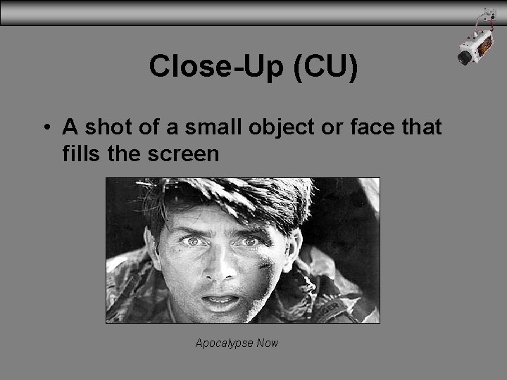 Close-Up (CU) • A shot of a small object or face that fills the