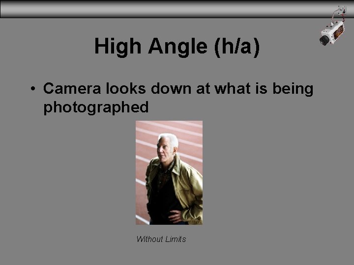 High Angle (h/a) • Camera looks down at what is being photographed Without Limits