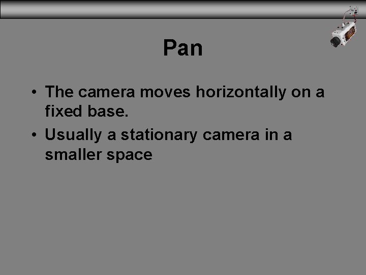 Pan • The camera moves horizontally on a fixed base. • Usually a stationary