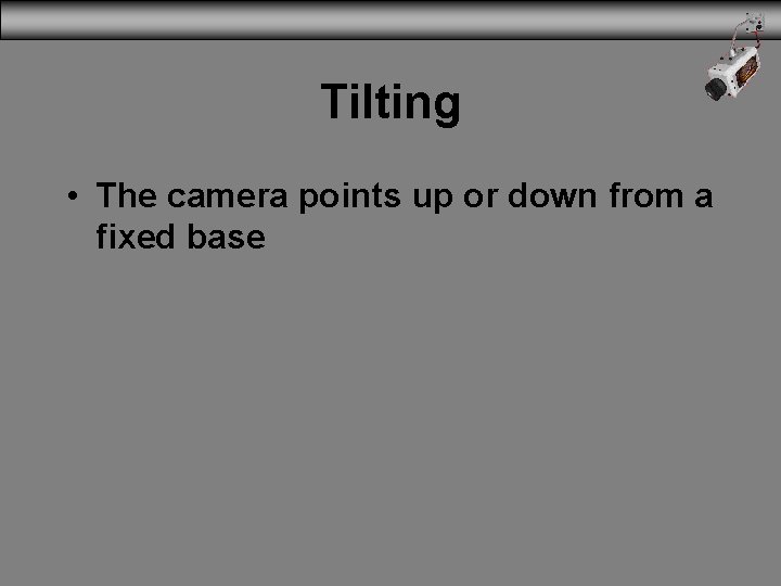 Tilting • The camera points up or down from a fixed base 