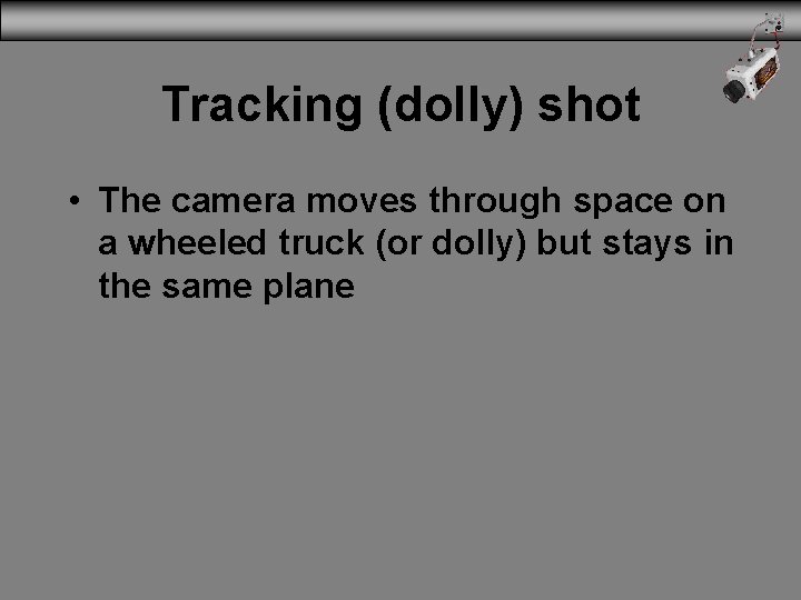 Tracking (dolly) shot • The camera moves through space on a wheeled truck (or