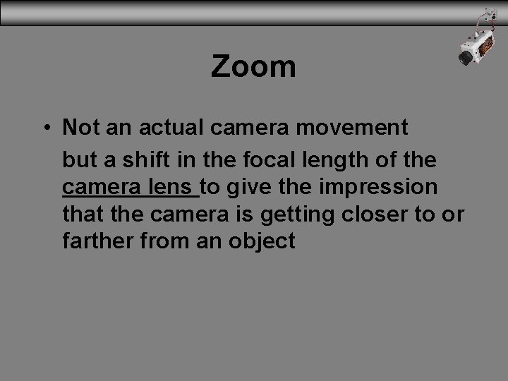 Zoom • Not an actual camera movement but a shift in the focal length