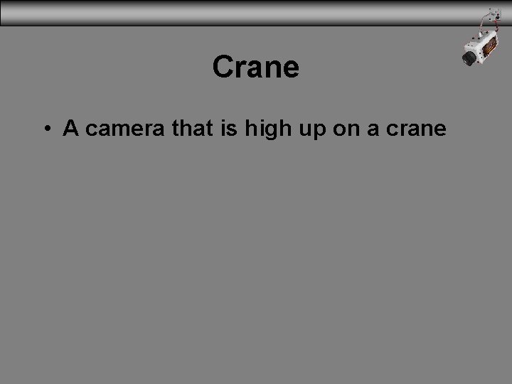 Crane • A camera that is high up on a crane 