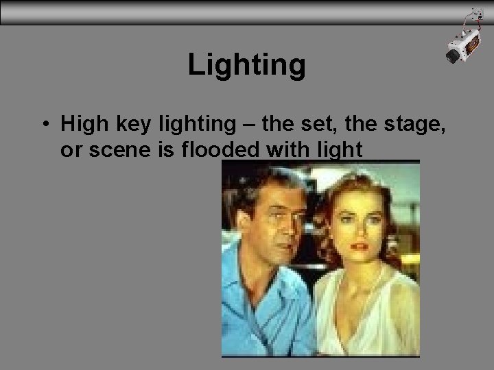 Lighting • High key lighting – the set, the stage, or scene is flooded
