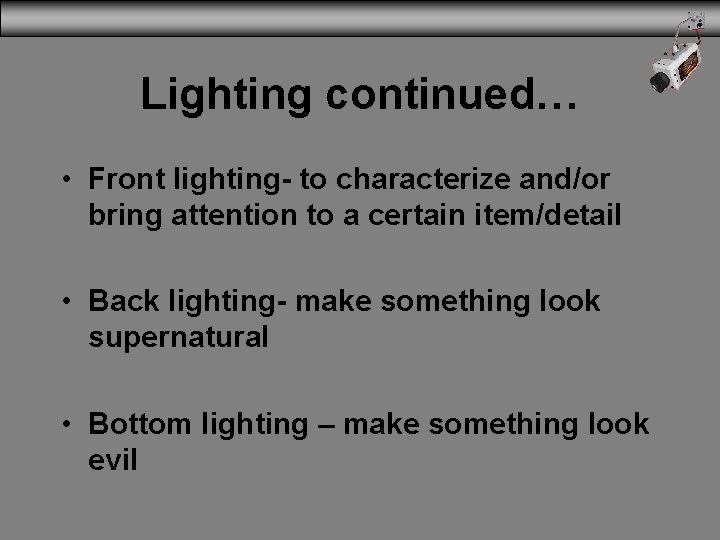 Lighting continued… • Front lighting- to characterize and/or bring attention to a certain item/detail