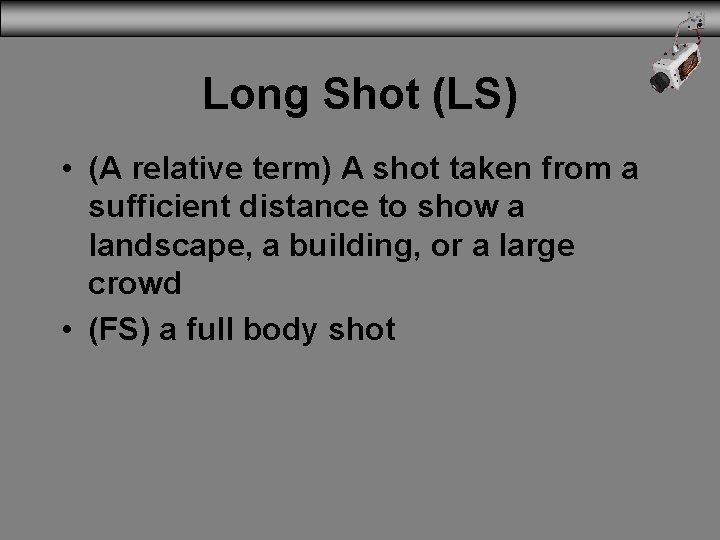 Long Shot (LS) • (A relative term) A shot taken from a sufficient distance