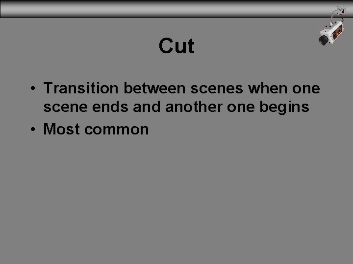Cut • Transition between scenes when one scene ends and another one begins •