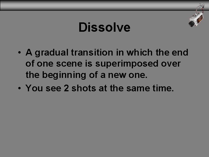 Dissolve • A gradual transition in which the end of one scene is superimposed