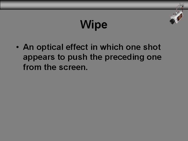 Wipe • An optical effect in which one shot appears to push the preceding