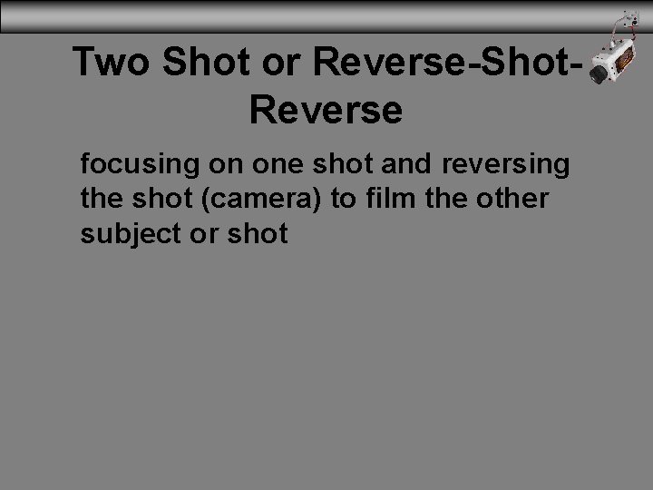 Two Shot or Reverse-Shot. Reverse focusing on one shot and reversing the shot (camera)