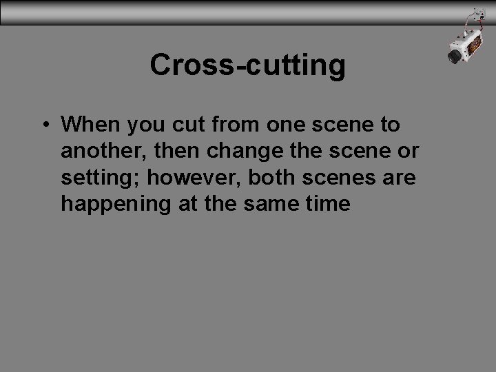 Cross-cutting • When you cut from one scene to another, then change the scene