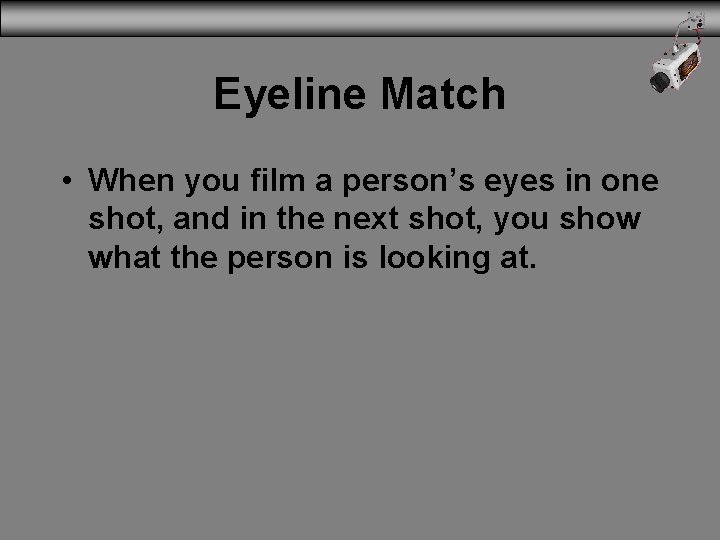 Eyeline Match • When you film a person’s eyes in one shot, and in