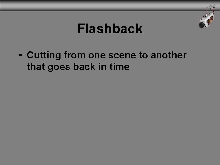 Flashback • Cutting from one scene to another that goes back in time 