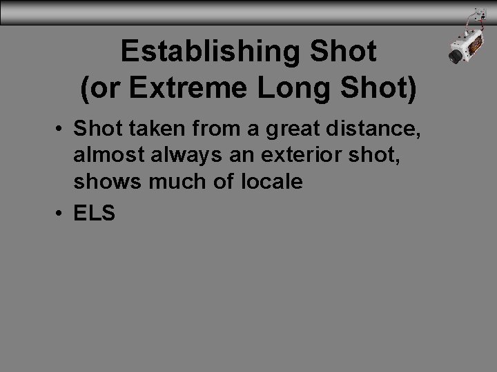 Establishing Shot (or Extreme Long Shot) • Shot taken from a great distance, almost