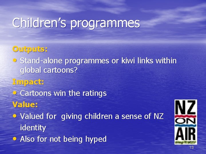 Children’s programmes Outputs: • Stand-alone programmes or kiwi links within global cartoons? Impact: •