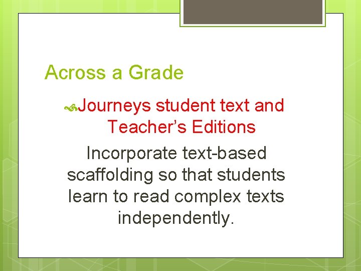 Across a Grade Journeys student text and Teacher’s Editions Incorporate text-based scaffolding so that