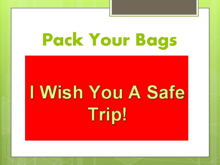 Pack Your Bags I Wish You A Safe Trip! 
