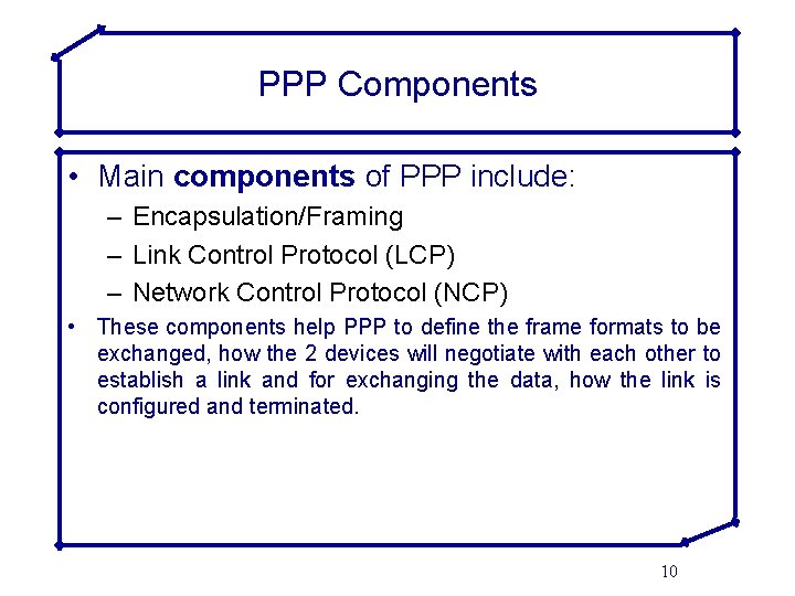 PPP Components • Main components of PPP include: – Encapsulation/Framing – Link Control Protocol