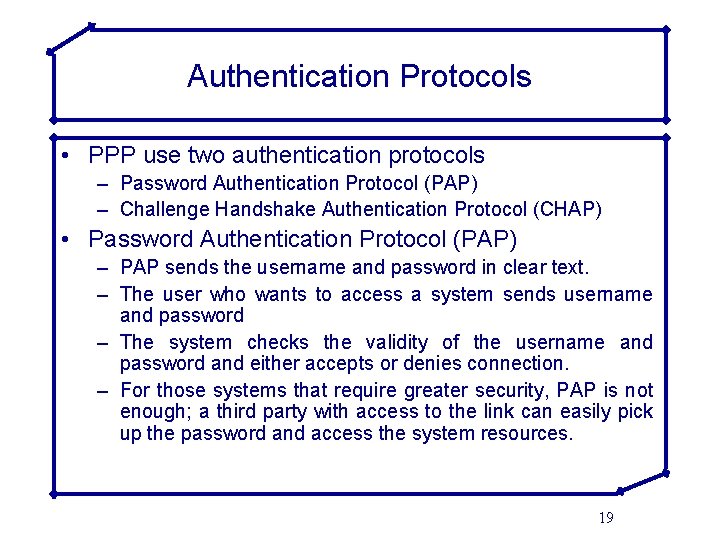 Authentication Protocols • PPP use two authentication protocols – Password Authentication Protocol (PAP) –