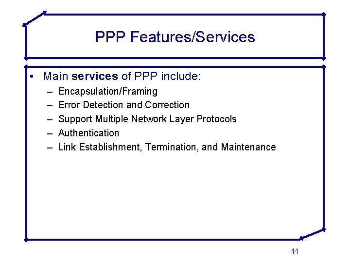 PPP Features/Services • Main services of PPP include: – – – Encapsulation/Framing Error Detection