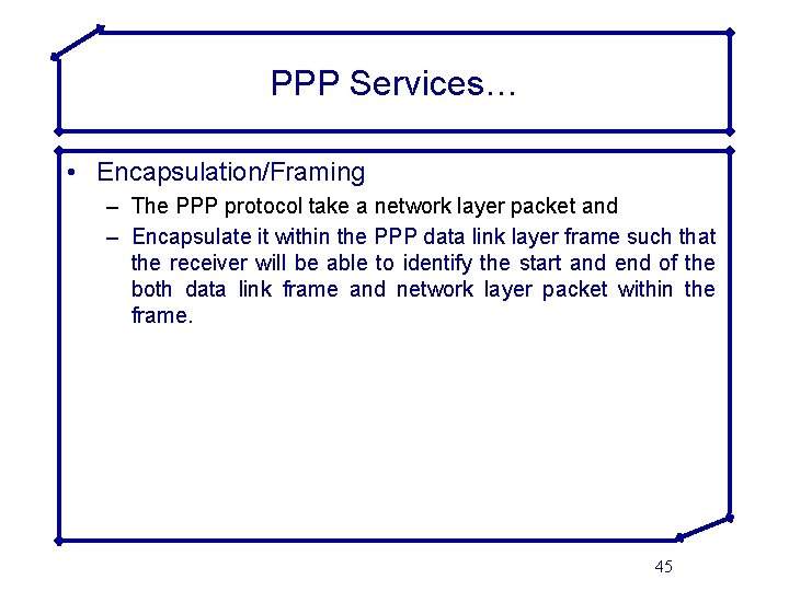 PPP Services… • Encapsulation/Framing – The PPP protocol take a network layer packet and