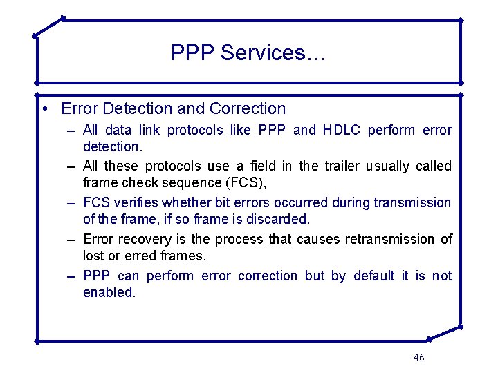 PPP Services… • Error Detection and Correction – All data link protocols like PPP