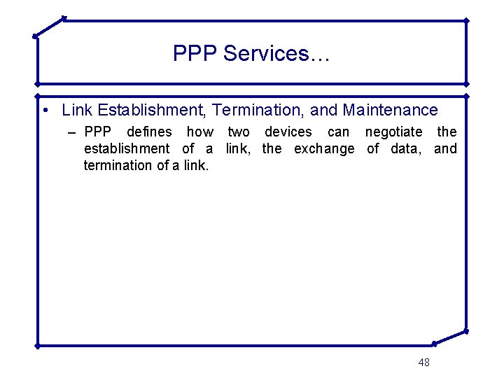 PPP Services… • Link Establishment, Termination, and Maintenance – PPP defines how two devices